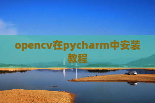 opencv在pycharm中安装教程 opencv在pycharm中安装教程